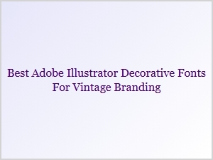Best Decorative Fonts for Vintage Branding in Illustrator