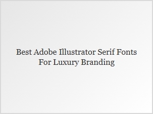 Best Serif Fonts in Adobe Illustrator for Luxury Branding