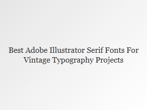 Best Serif Fonts in Illustrator for Vintage Typography